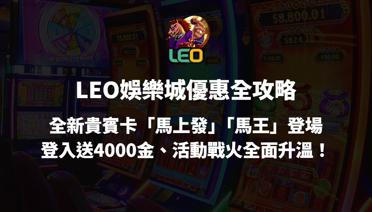 【LEO娛樂城優惠全攻略】2025全新貴賓卡「馬上發」「馬王」登場｜登入送4000金、活動戰火全面升溫！