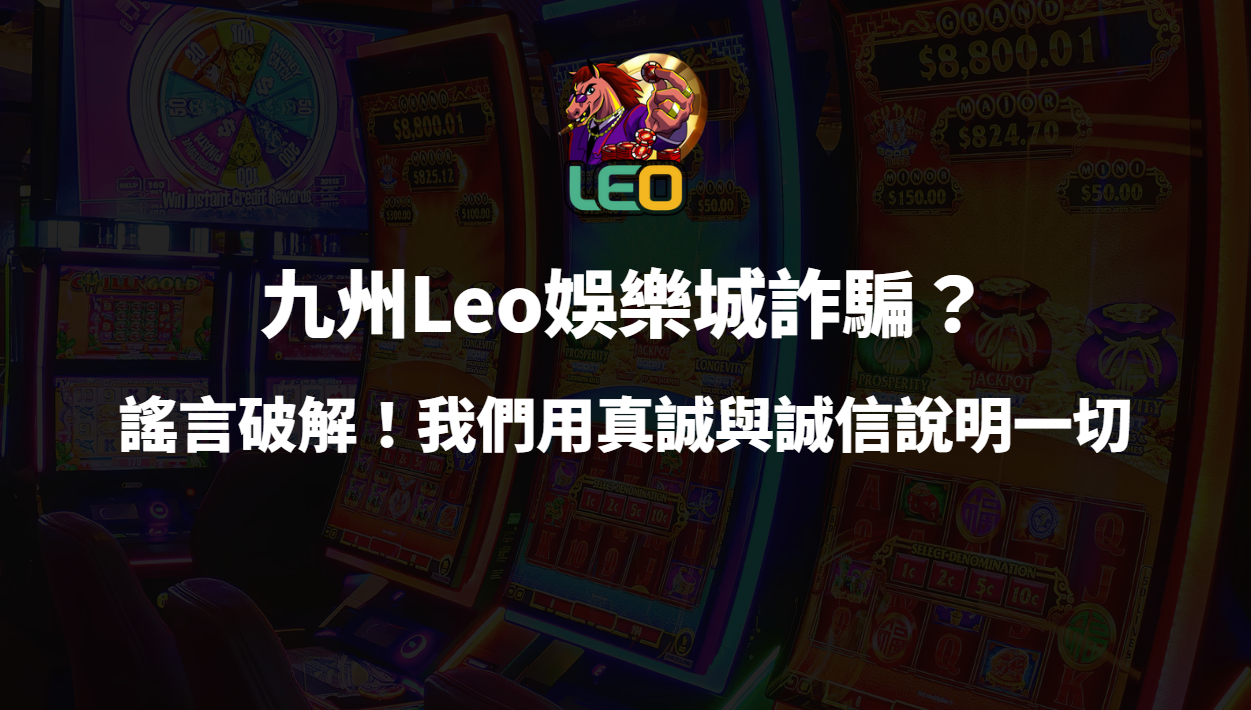 九州Leo娛樂城詐騙？謠言破解！我們用真誠與誠信說明一切